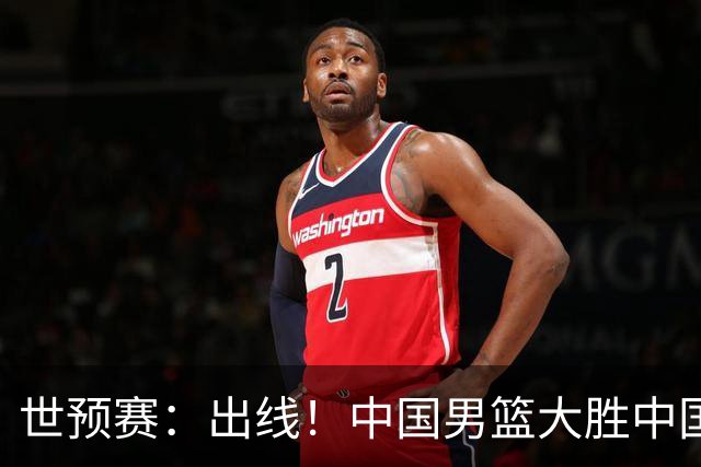 世预赛：出线！中国男篮大胜中国台北男篮 赵继伟李弘权均17分