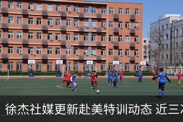 徐杰社媒更新赴美特训动态 近三次入选男篮集训均无缘正规大名单