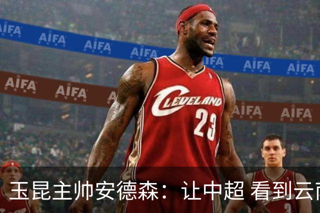 玉昆主帅安德森：让中超 看到云南足球的力量