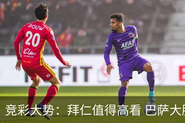 竞彩大势：拜仁值得高看 巴萨大胜可期
