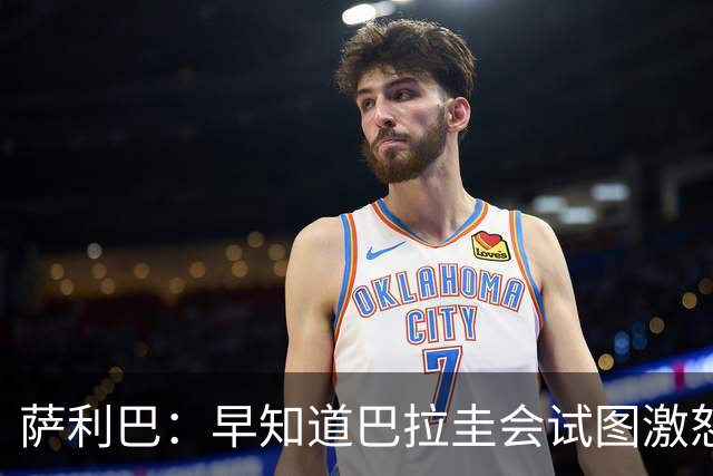 萨利巴：早知道巴拉圭会试图激怒我们，裁判本可以给他们几张黄牌