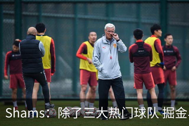 Shams：除了三大热门球队 掘金马刺尼克斯等队也有可能半路杀出
